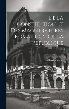 De La Constitution Et Des Magistratures Romaines Sous La République - Dupond, Albert