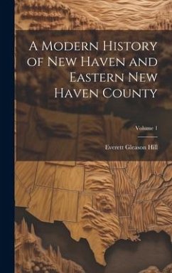 A Modern History of New Haven and Eastern New Haven County; Volume 1 - Hill, Everett Gleason
