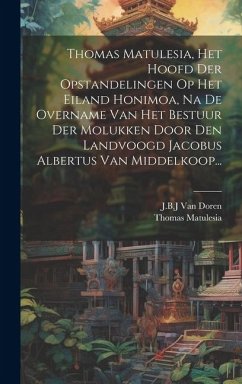 Thomas Matulesia, Het Hoofd Der Opstandelingen Op Het Eiland Honimoa, Na De Overname Van Het Bestuur Der Molukken Door Den Landvoogd Jacobus Albertus - Doren, J. B. J. Van; Matulesia, Thomas