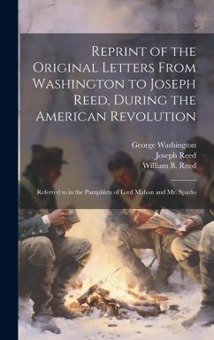 Reprint of the Original Letters From Washington to Joseph Reed, During the American Revolution: Referred to in the Pamphlets of Lord Mahon and Mr. Spa - Washington, George; Reed, Joseph