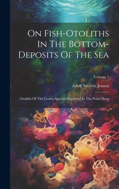 On Fish-otoliths In The Bottom-deposits Of The Sea: Otoliths Of The Gadus-species Deposited In The Polar Deep; Volume 1 - Jensen, Adolf Severin