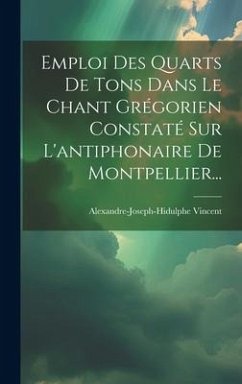 Emploi Des Quarts De Tons Dans Le Chant Grégorien Constaté Sur L'antiphonaire De Montpellier... - Vincent, Alexandre-Joseph-Hidulphe