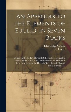 An Appendix to the Elements of Euclid, in Seven Books: Containing Forty-two Moveable Schemes for Forming the Various Kinds of Solids, and Their Sectio - Cowley, John Lodge