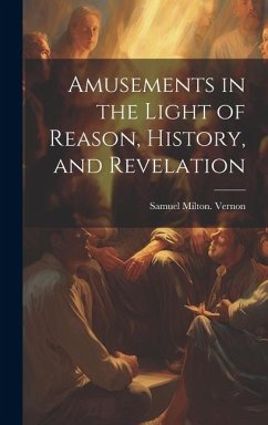 Amusements in the Light of Reason, History, and Revelation - Vernon, Samuel Milton