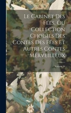 Le Cabinet Des Fées, Ou Collection Choisies Des Contes Des Fées Et Autres Contes Merveilleux; Volume 36 - Anonymous