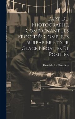 L'art du photographe, comprenant les procédés complets surpapier et sur glace négatifs et positifs