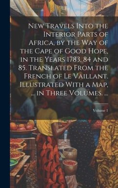 New Travels Into the Interior Parts of Africa, by the Way of the Cape of Good Hope, in the Years 1783, 84 and 85. Translated From the French of Le Vai - Anonymous