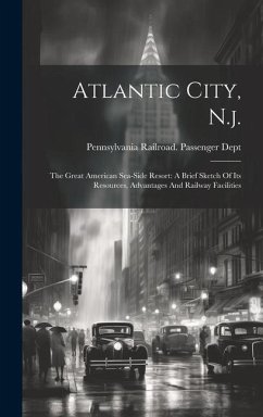 Atlantic City, N.j.: The Great American Sea-side Resort: A Brief Sketch Of Its Resources, Advantages And Railway Facilities