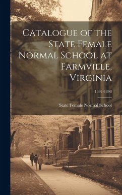 Catalogue of the State Female Normal School at Farmville, Virginia; 1897-1898 Cover Catalogue of the State Female Normal School at Farmville, Virginia; 1897-1898