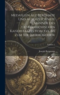 Medaillen Auf Berühmte Und Ausgezeichnete Männer Des Oesterreichischen Kaiserstaates Vom Xvi. Bis Zum Xix. Jahrhunderte; Volume 1 - Bergmann, Joseph