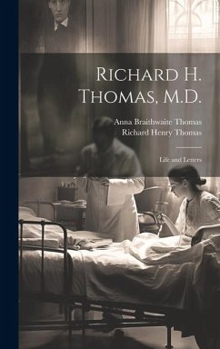 Richard H. Thomas, M.D.: Life and Letters - Thomas, Richard Henry; Thomas, Anna Braithwaite