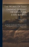 The Works Of That Eminent Servant Of Christ, Mr. John Bunyan: The Holy War. The Desire Of The Righteous Granted. The Saint's Privilege And Profit. Chr