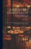 Les Écrivains Pédagogues Du XVI Siècle: Extraits Des OEuvres De Érasme, Sadolet, Rabelais, Luther, Vivès, Ramus, Montaigne, Charron