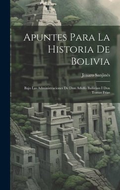 Apuntes Para La Historia De Bolivia: Bajo Las Administraciones De Don Adolfo Ballivian I Don Tomas Frias - Sanjinés, Jenaro