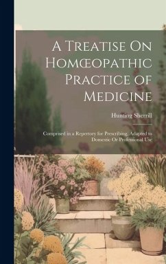 A Treatise On Homoeopathic Practice of Medicine: Comprised in a Repertory for Prescribing, Adapted to Domestic Or Professional Use - Sherrill, Hunting