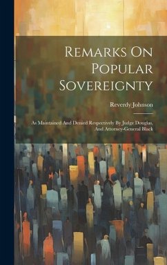 Remarks On Popular Sovereignty: As Maintained And Denied Respectively By Judge Douglas, And Attorney-general Black - Johnson, Reverdy