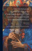 Dictionnaire Alphabétique Et Chronologique Des Saints Et Saintes De 'eglise Universelle: Suivi De La Liste' Chronologique Et Historique Des Papes