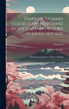 Diary of Richard Cocks, Cape-Merchant in the English Factory in Japan, 1615-1622: With Correspondence, Volume 1; Volume 66