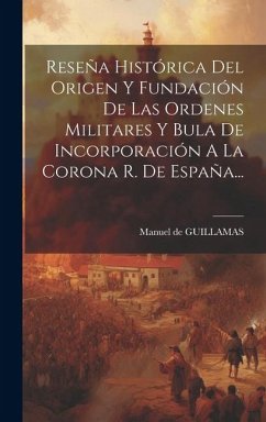 Reseña Histórica Del Origen Y Fundación De Las Ordenes Militares Y Bula De Incorporación A La Corona R. De España... - Guillamas, Manuel de