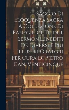 Saggio Di Eloquenza Sacra A Collezione Di Panegirici, Tridui, Sermoni...inediti De Diversi E Piu Illustri Oratori Per Cura Di Pietro Can. Venticinque - Anonymous