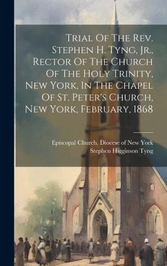 Trial Of The Rev. Stephen H. Tyng, Jr., Rector Of The Church Of The Holy Trinity, New York, In The Chapel Of St. Peter's Church, New York, February, 1 - Tyng, Stephen Higginson