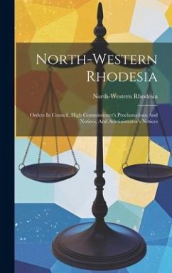North-western Rhodesia: Orders In Council, High Commissioner's Proclamations And Notices, And Administrator's Notices - Rhodesia, North-Western