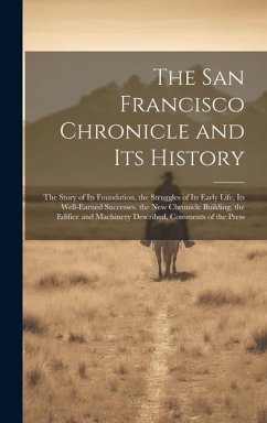 The San Francisco Chronicle and Its History: The Story of Its Foundation, the Struggles of Its Early Life, Its Well-Earned Successes. the New Chronicl - Anonymous