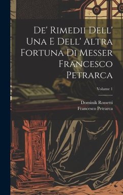 De' Rimedii Dell' Una E Dell' Altra Fortuna Di Messer Francesco Petrarca; Volume 1 - Petrarca, Francesco; Rossetti, Dominik