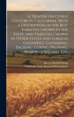 A Treatise on Citrus Culture in California. With a Description of the Best Varieties Grown in the State, and Varieties Grown in Other States and Forei - Lelong, Byron Martin