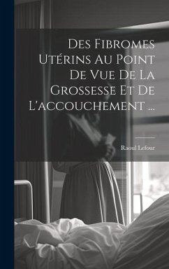 Des Fibromes Utérins Au Point De Vue De La Grossesse Et De L'accouchement ... - Lefour, Raoul