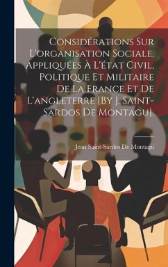 Considérations Sur L'organisation Sociale, Appliquées À L'état Civil, Politique Et Militaire De La France Et De L'angleterre [By J. Saint-Sardos De Mo - De Montagu, Jean Saint-Sardos