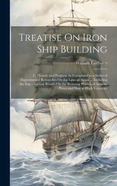 Treatise On Iron Ship Building: Its History and Progress As Comprised in a Series of Experimental Researches On the Laws of Strain ... Including the E - Fairbairn, William