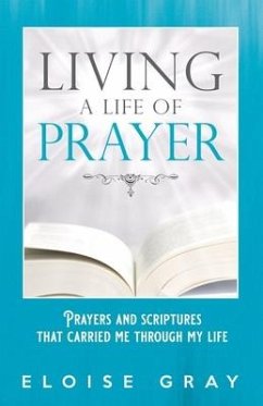 Living A Life Of Prayer: Prayers And Scriptures That Carried Me Through My Life - Gray, Eloise