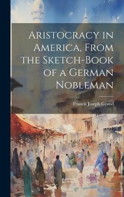 Aristocracy in America, From the Sketch-Book of a German Nobleman - Grund, Francis Joseph