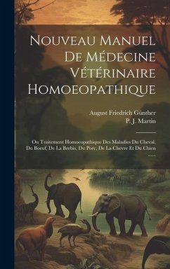 Nouveau Manuel De Médecine Vétérinaire Homoeopathique: Ou Traitement Homoeopathique Des Maladies Du Cheval, Du Boeuf, De La Brebis, Du Porc, De La Che - Günther, August Friedrich