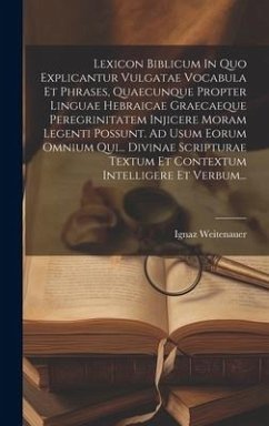 Lexicon Biblicum In Quo Explicantur Vulgatae Vocabula Et Phrases, Quaecunque Propter Linguae Hebraicae Graecaeque Peregrinitatem Injicere Moram Legent - Weitenauer, Ignaz