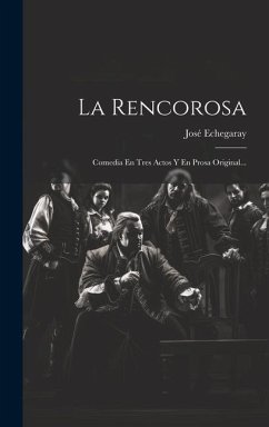 La Rencorosa: Comedia En Tres Actos Y En Prosa Original... - Echegaray, José
