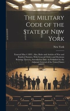 The Military Code of the State of New York: Enacted May 4 1893: Also, Rules and Articles of War and Kindred Statutes, With General Orders and Decision - York, New