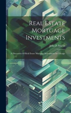 Real Estate Mortgage Investments: A Discussion Of Real Estate Mortgage Investments In Chicago - Marsh, John P.