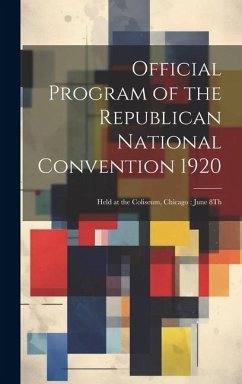Official Program of the Republican National Convention 1920: Held at the Coliseum, Chicago: June 8Th - Anonymous