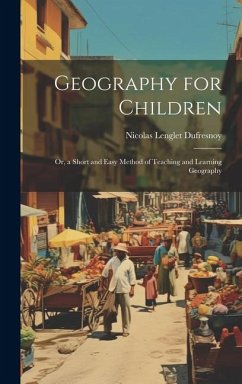 Geography for Children: Or, a Short and Easy Method of Teaching and Learning Geography - Dufresnoy, Nicolas Lenglet