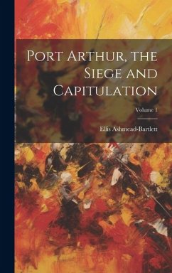 Port Arthur, the Siege and Capitulation; Volume 1 - Ashmead-Bartlett, Ellis