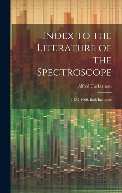 Index to the Literature of the Spectroscope: (1887-1900, Both Inclusive) - Tuckerman, Alfred