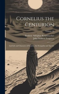 Cornelius the Centurion: And Life and Character of St. John, the Evangelist and Apostle; Volume 22 - Krummacher, Frederic Adolphus