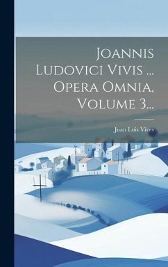 Joannis Ludovici Vivis ... Opera Omnia, Volume 3... - Vives, Juan Luis