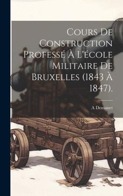 Cours De Construction Professé À L'école Militaire De Bruxelles (1843 À 1847). - Demanet, A.