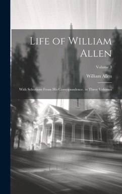 Life of William Allen: With Selections From His Correspondence. in Three Volumes; Volume 3 - Allen, William