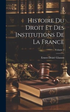 Histoire Du Droit Et Des Institutions De La France; Volume 3 - Glasson, Ernest Désiré