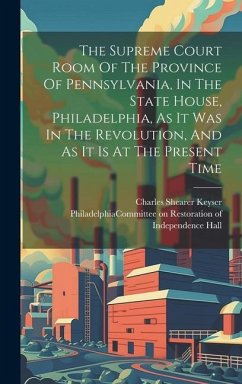 The Supreme Court Room Of The Province Of Pennsylvania, In The State House, Philadelphia, As It Was In The Revolution, And As It Is At The Present Tim - Keyser, Charles Shearer