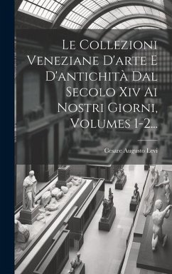 Le Collezioni Veneziane D'arte E D'antichità Dal Secolo Xiv Ai Nostri Giorni, Volumes 1-2... - Levi, Cesare Augusto